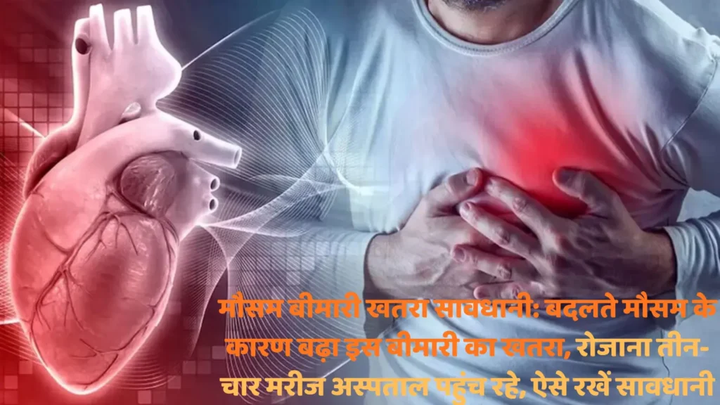मौसम बीमारी खतरा सावधानी: बदलते मौसम के कारण बढ़ा इस बीमारी का खतरा, रोजाना तीन-चार मरीज अस्पताल पहुंच रहे, ऐसे रखें सावधानी