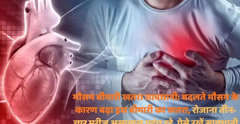 मौसम बीमारी खतरा सावधानी: बदलते मौसम के कारण बढ़ा इस बीमारी का खतरा, रोजाना तीन-चार मरीज अस्पताल पहुंच रहे, ऐसे रखें सावधानी